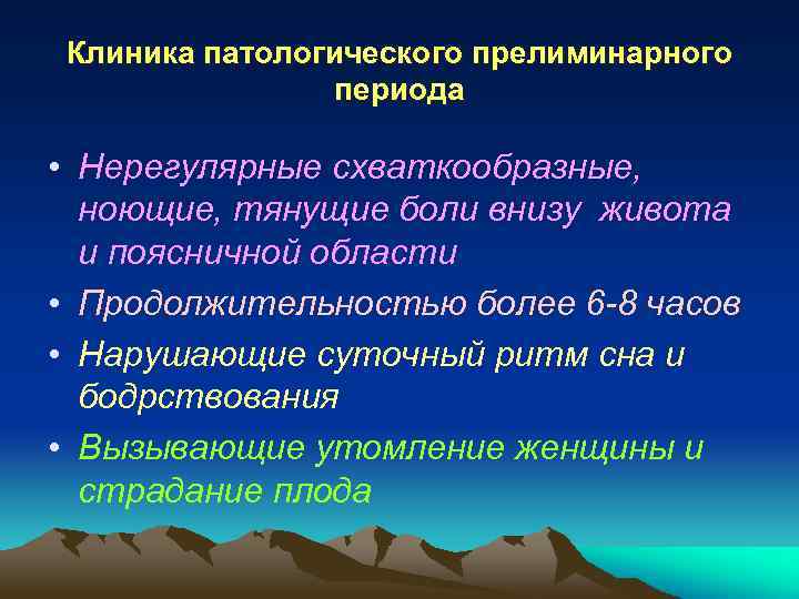 Клиника патологического прелиминарного периода • Нерегулярные схваткообразные, ноющие, тянущие боли внизу живота и поясничной