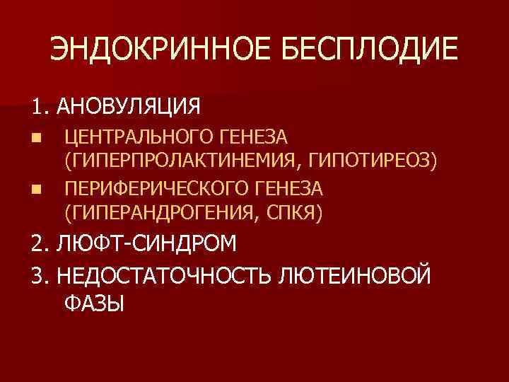 ЭНДОКРИННОЕ БЕСПЛОДИЕ 1. АНОВУЛЯЦИЯ n n ЦЕНТРАЛЬНОГО ГЕНЕЗА (ГИПЕРПРОЛАКТИНЕМИЯ, ГИПОТИРЕОЗ) ПЕРИФЕРИЧЕСКОГО ГЕНЕЗА (ГИПЕРАНДРОГЕНИЯ, СПКЯ)