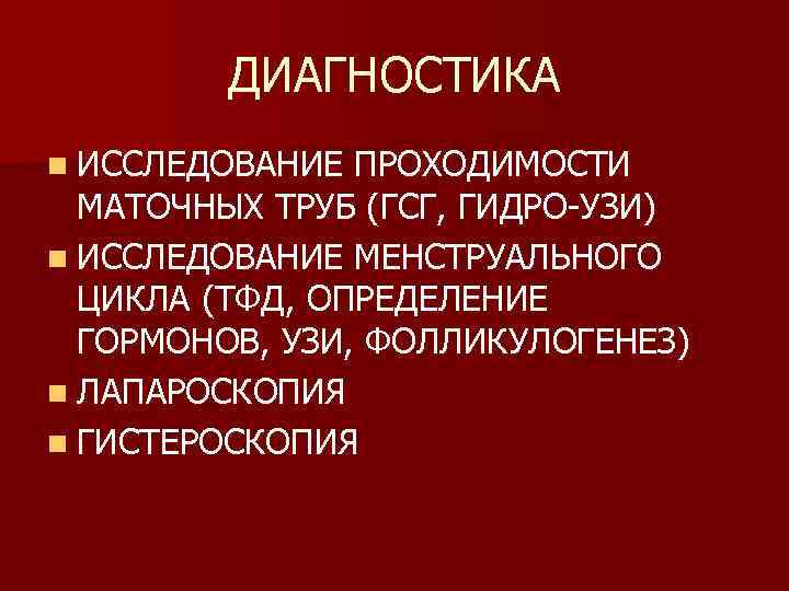 ДИАГНОСТИКА n ИССЛЕДОВАНИЕ ПРОХОДИМОСТИ МАТОЧНЫХ ТРУБ (ГСГ, ГИДРО-УЗИ) n ИССЛЕДОВАНИЕ МЕНСТРУАЛЬНОГО ЦИКЛА (ТФД, ОПРЕДЕЛЕНИЕ