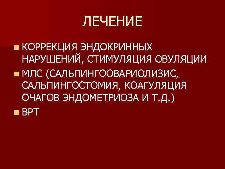 ЛЕЧЕНИЕ n КОРРЕКЦИЯ ЭНДОКРИННЫХ НАРУШЕНИЙ, СТИМУЛЯЦИЯ ОВУЛЯЦИИ n МЛС (САЛЬПИНГООВАРИОЛИЗИС, САЛЬПИНГОСТОМИЯ, КОАГУЛЯЦИЯ ОЧАГОВ ЭНДОМЕТРИОЗА