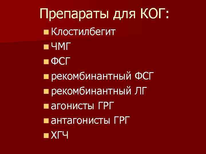 Препараты для КОГ: n Клостилбегит n ЧМГ n ФСГ n рекомбинантный ЛГ n агонисты