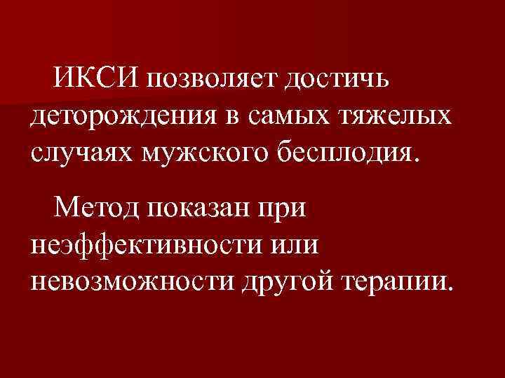 ИКСИ позволяет достичь деторождения в самых тяжелых случаях мужского бесплодия. Метод показан при неэффективности