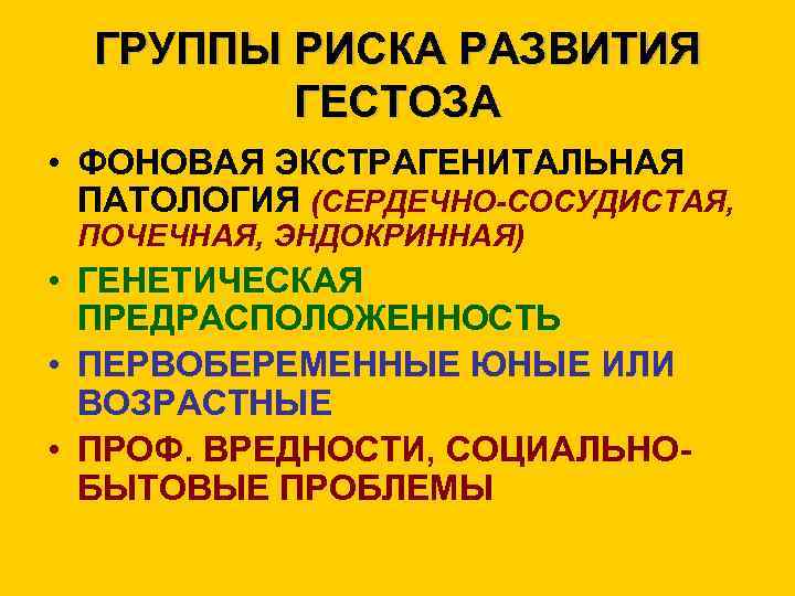 ГРУППЫ РИСКА РАЗВИТИЯ ГЕСТОЗА • ФОНОВАЯ ЭКСТРАГЕНИТАЛЬНАЯ ПАТОЛОГИЯ (СЕРДЕЧНО-СОСУДИСТАЯ, ПОЧЕЧНАЯ, ЭНДОКРИННАЯ) • ГЕНЕТИЧЕСКАЯ ПРЕДРАСПОЛОЖЕННОСТЬ