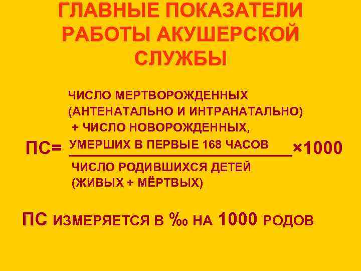 ГЛАВНЫЕ ПОКАЗАТЕЛИ РАБОТЫ АКУШЕРСКОЙ СЛУЖБЫ ПС= ПС ЧИСЛО МЕРТВОРОЖДЕННЫХ (АНТЕНАТАЛЬНО И ИНТРАНАТАЛЬНО) + ЧИСЛО