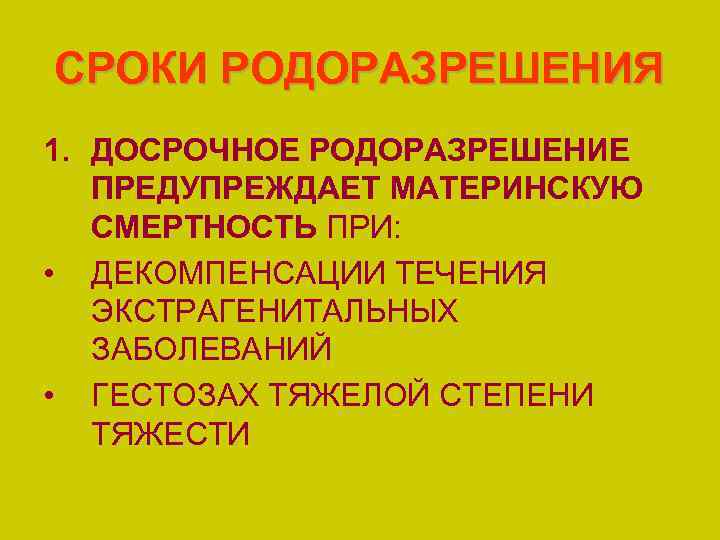 СРОКИ РОДОРАЗРЕШЕНИЯ 1. ДОСРОЧНОЕ РОДОРАЗРЕШЕНИЕ ПРЕДУПРЕЖДАЕТ МАТЕРИНСКУЮ СМЕРТНОСТЬ ПРИ: • ДЕКОМПЕНСАЦИИ ТЕЧЕНИЯ ЭКСТРАГЕНИТАЛЬНЫХ ЗАБОЛЕВАНИЙ