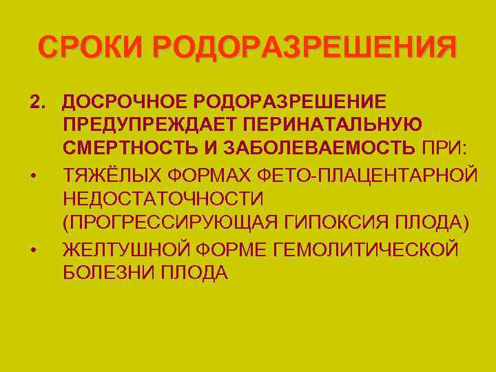 СРОКИ РОДОРАЗРЕШЕНИЯ 2. ДОСРОЧНОЕ РОДОРАЗРЕШЕНИЕ ПРЕДУПРЕЖДАЕТ ПЕРИНАТАЛЬНУЮ СМЕРТНОСТЬ И ЗАБОЛЕВАЕМОСТЬ ПРИ: • ТЯЖЁЛЫХ ФОРМАХ