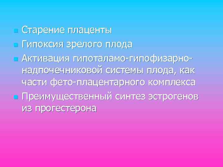 n n Старение плаценты Гипоксия зрелого плода Активация гипоталамо-гипофизарнонадпочечниковой системы плода, как части фето-плацентарного