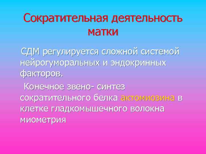 Сократительная деятельность матки СДМ регулируется сложной системой нейрогуморальных и эндокринных факторов. Конечное звено- синтез