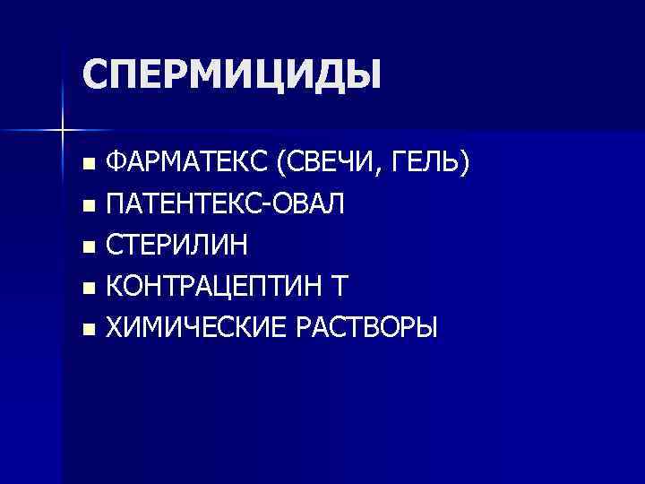 СПЕРМИЦИДЫ ФАРМАТЕКС (СВЕЧИ, ГЕЛЬ) n ПАТЕНТЕКС-ОВАЛ n СТЕРИЛИН n КОНТРАЦЕПТИН Т n ХИМИЧЕСКИЕ РАСТВОРЫ