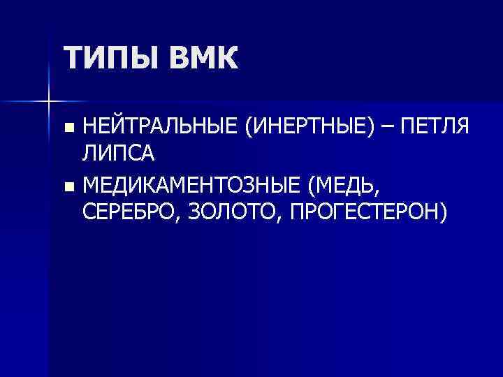 ТИПЫ ВМК НЕЙТРАЛЬНЫЕ (ИНЕРТНЫЕ) – ПЕТЛЯ ЛИПСА n МЕДИКАМЕНТОЗНЫЕ (МЕДЬ, СЕРЕБРО, ЗОЛОТО, ПРОГЕСТЕРОН) n