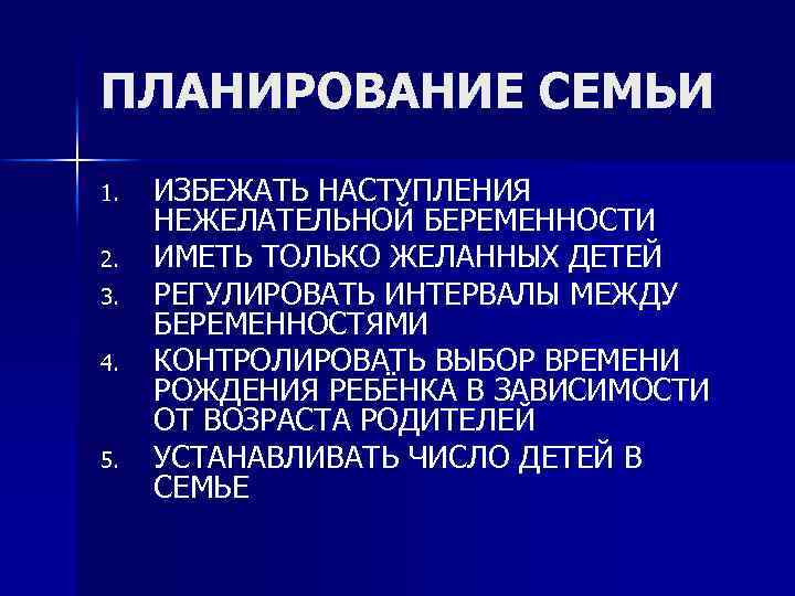 ПЛАНИРОВАНИЕ СЕМЬИ 1. 2. 3. 4. 5. ИЗБЕЖАТЬ НАСТУПЛЕНИЯ НЕЖЕЛАТЕЛЬНОЙ БЕРЕМЕННОСТИ ИМЕТЬ ТОЛЬКО ЖЕЛАННЫХ