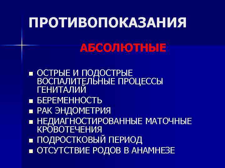 ПРОТИВОПОКАЗАНИЯ АБСОЛЮТНЫЕ n n n ОСТРЫЕ И ПОДОСТРЫЕ ВОСПАЛИТЕЛЬНЫЕ ПРОЦЕССЫ ГЕНИТАЛИЙ БЕРЕМЕННОСТЬ РАК ЭНДОМЕТРИЯ