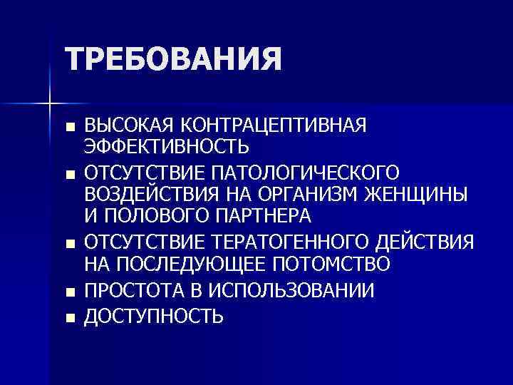 ТРЕБОВАНИЯ n n n ВЫСОКАЯ КОНТРАЦЕПТИВНАЯ ЭФФЕКТИВНОСТЬ ОТСУТСТВИЕ ПАТОЛОГИЧЕСКОГО ВОЗДЕЙСТВИЯ НА ОРГАНИЗМ ЖЕНЩИНЫ И