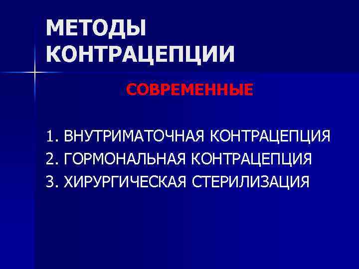 МЕТОДЫ КОНТРАЦЕПЦИИ СОВРЕМЕННЫЕ 1. ВНУТРИМАТОЧНАЯ КОНТРАЦЕПЦИЯ 2. ГОРМОНАЛЬНАЯ КОНТРАЦЕПЦИЯ 3. ХИРУРГИЧЕСКАЯ СТЕРИЛИЗАЦИЯ 