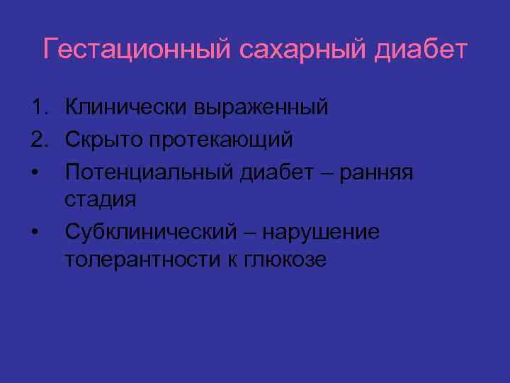 Гестационный сахарный диабет 1. Клинически выраженный 2. Скрыто протекающий • Потенциальный диабет – ранняя