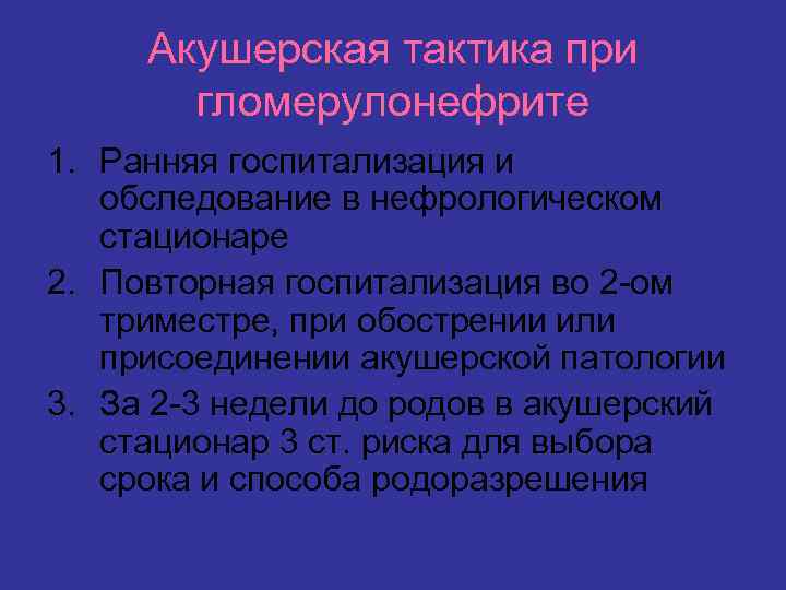Акушерская тактика при гломерулонефрите 1. Ранняя госпитализация и обследование в нефрологическом стационаре 2. Повторная