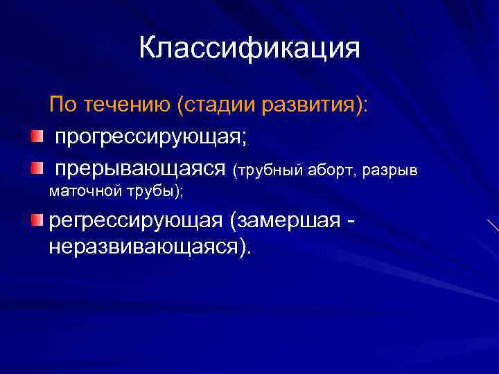 Классификация По течению (стадии развития): прогрессирующая; прерывающаяся (трубный аборт, разрыв маточной трубы); регрессирующая (замершая