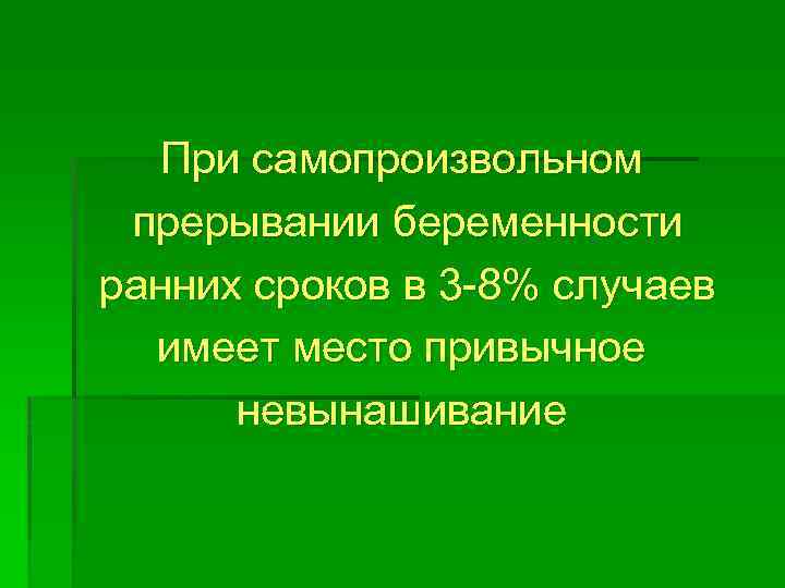 При самопроизвольном прерывании беременности ранних сроков в 3 -8% случаев имеет место привычное невынашивание
