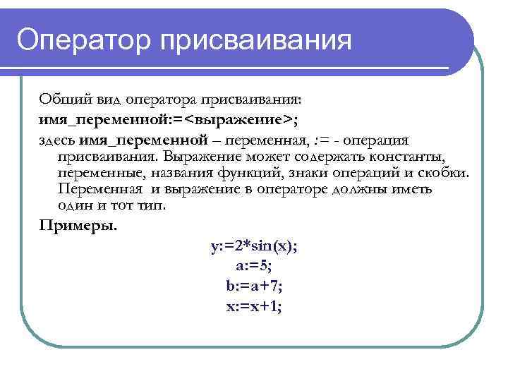 Оператор присваивания Общий вид оператора присваивания: имя_переменной: =<выражение>; здесь имя_переменной – переменная, : =