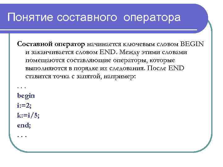 Понятие составного оператора Составной оператор начинается ключевым словом BEGIN и заканчивается словом END. Между