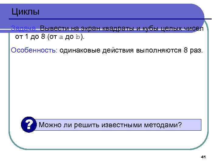 Циклы Задача. Вывести на экран квадраты и кубы целых чисел от 1 до 8