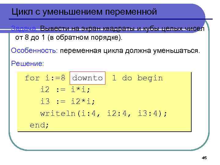 Цикл с уменьшением переменной Задача. Вывести на экран квадраты и кубы целых чисел от