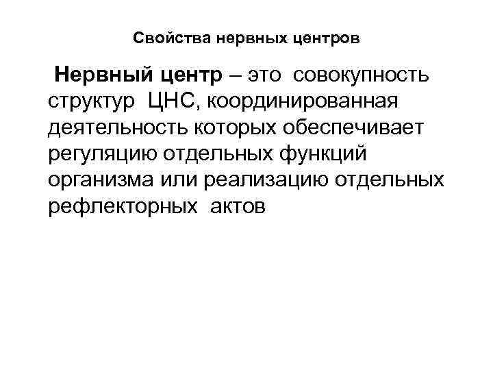 Свойства нервных центров Нервный центр – это совокупность структур ЦНС, координированная деятельность которых обеспечивает