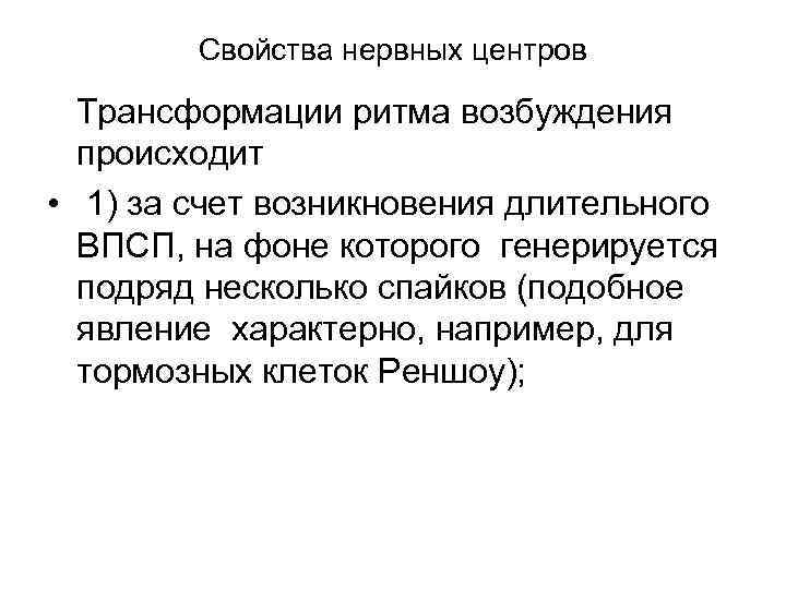 Свойства нервных центров Трансформации ритма возбуждения происходит • 1) за счет возникновения длительного ВПСП,