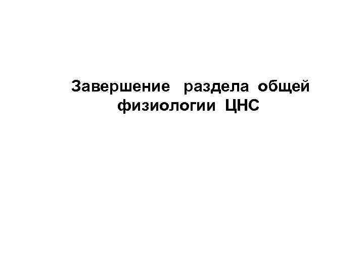 Завершение раздела общей физиологии ЦНС 