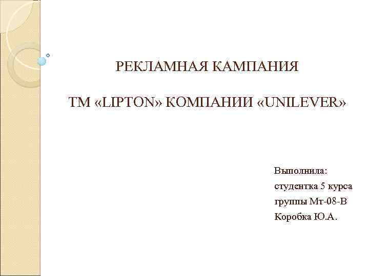 РЕКЛАМНАЯ КАМПАНИЯ ТМ «LIPTON» КОМПАНИИ «UNILEVER» Выполнила: студентка 5 курса группы Мт-08 -В Коробка