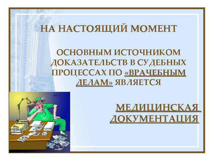 НА НАСТОЯЩИЙ МОМЕНТ ОСНОВНЫМ ИСТОЧНИКОМ ДОКАЗАТЕЛЬСТВ В СУДЕБНЫХ ПРОЦЕССАХ ПО «ВРАЧЕБНЫМ ДЕЛАМ» ЯВЛЯЕТСЯ ДЕЛАМ»