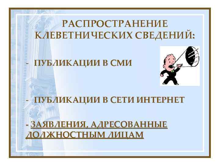 РАСПРОСТРАНЕНИЕ КЛЕВЕТНИЧЕСКИХ СВЕДЕНИЙ: - ПУБЛИКАЦИИ В СМИ - ПУБЛИКАЦИИ В СЕТИ ИНТЕРНЕТ - ЗАЯВЛЕНИЯ,