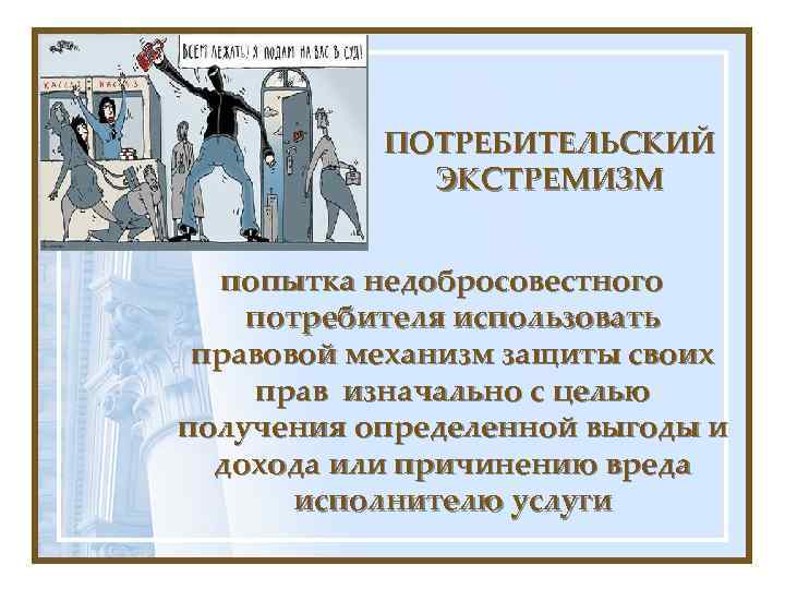 ПОТРЕБИТЕЛЬСКИЙ ЭКСТРЕМИЗМ попытка недобросовестного потребителя использовать правовой механизм защиты своих прав изначально с целью