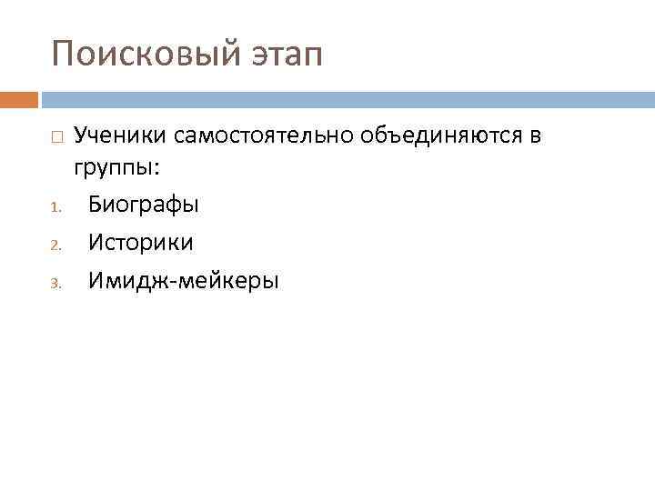 Поисковый этап 1. 2. 3. Ученики самостоятельно объединяются в группы: Биографы Историки Имидж-мейкеры 
