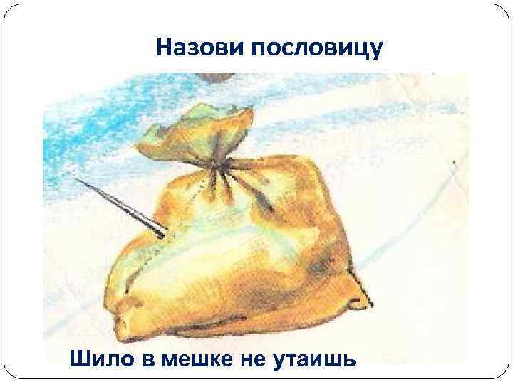 Назови пословицу Шило в мешке не утаишь 