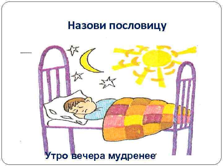 Назови пословицу Утро вечера мудренее 
