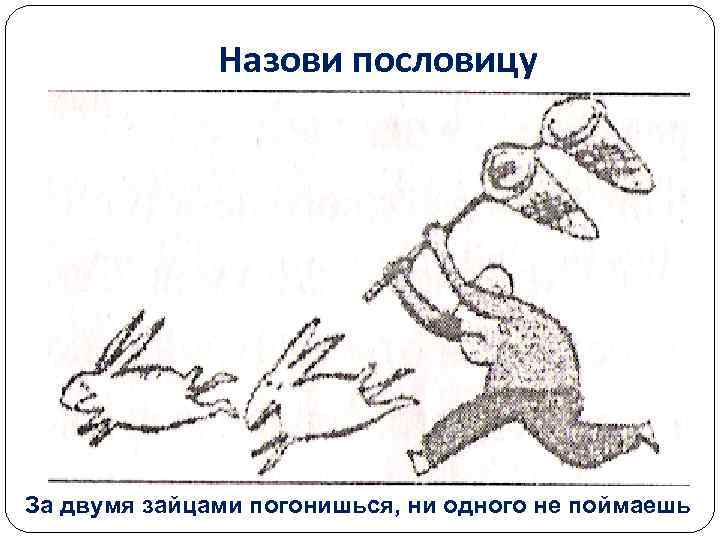 Назови пословицу За двумя зайцами погонишься, ни одного не поймаешь 