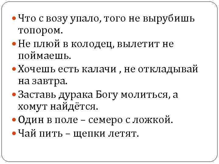  Что с возу упало, того не вырубишь топором. Не плюй в колодец, вылетит