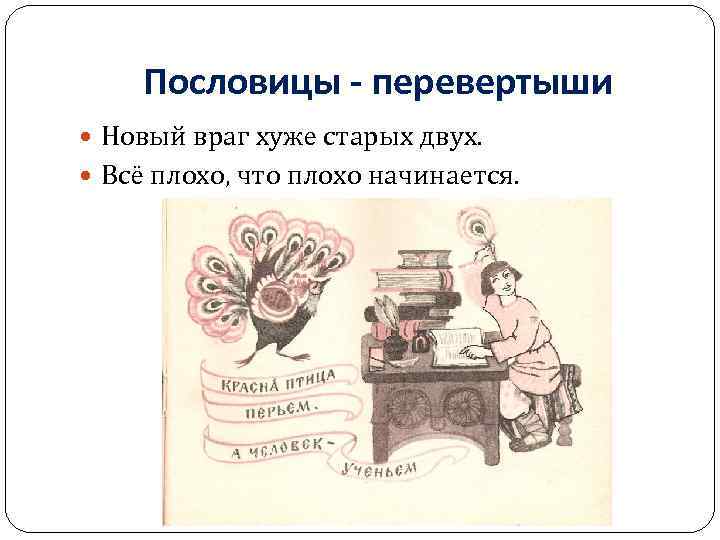 Пословицы - перевертыши Новый враг хуже старых двух. Всё плохо, что плохо начинается. 