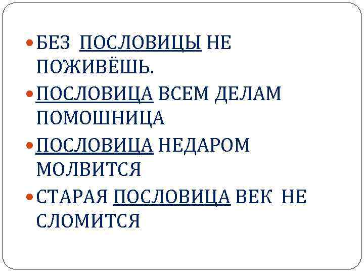  БЕЗ ПОСЛОВИЦЫ НЕ ПОЖИВЁШЬ. ПОСЛОВИЦА ВСЕМ ДЕЛАМ ПОМОШНИЦА ПОСЛОВИЦА НЕДАРОМ МОЛВИТСЯ СТАРАЯ ПОСЛОВИЦА