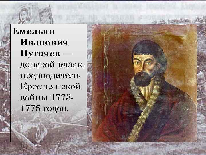 Емельян Иванович Пугачев — донской казак, предводитель Крестьянской войны 17731775 годов. 