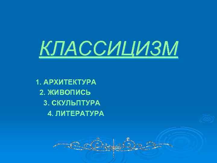 КЛАССИЦИЗМ 1. АРХИТЕКТУРА 2. ЖИВОПИСЬ 3. СКУЛЬПТУРА 4. ЛИТЕРАТУРА 