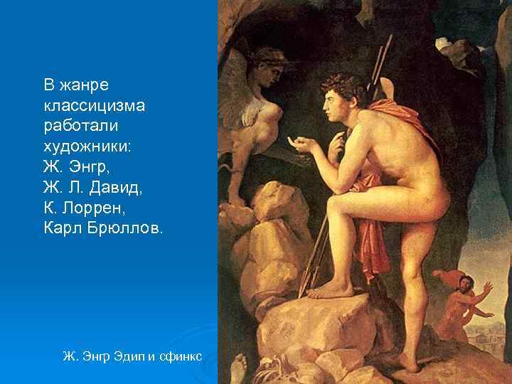 В жанре классицизма работали художники: Ж. Энгр, Ж. Л. Давид, К. Лоррен, Карл Брюллов.