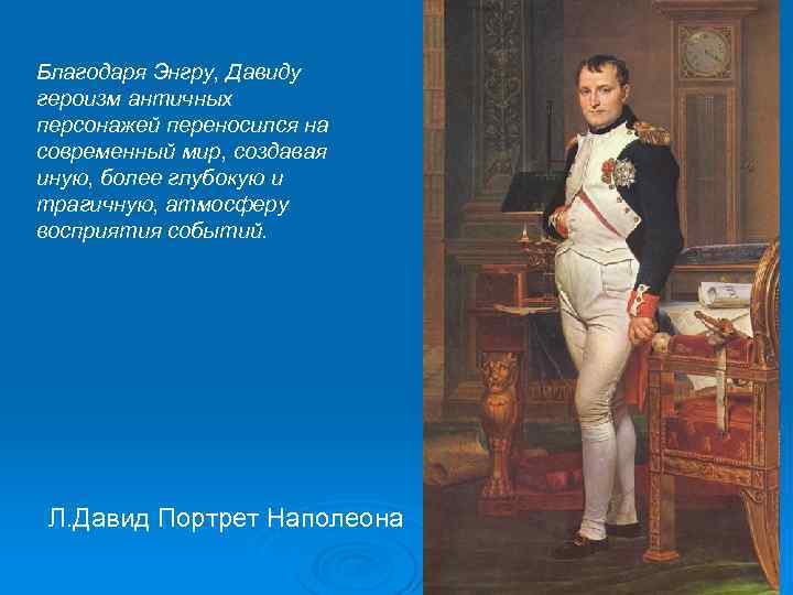 Благодаря Энгру, Давиду героизм античных персонажей переносился на современный мир, создавая иную, более глубокую