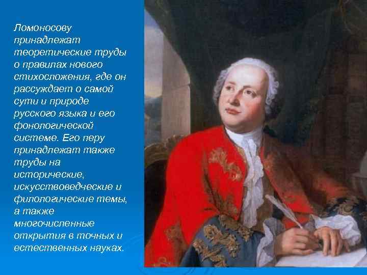 Ломоносову принадлежат теоретические труды о правилах нового стихосложения, где он рассуждает о самой сути