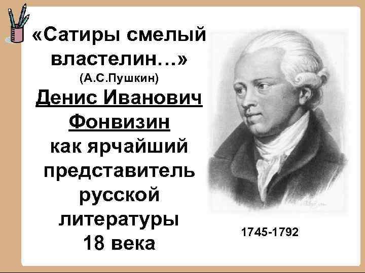  «Сатиры смелый властелин…» (А. С. Пушкин) Денис Иванович Фонвизин как ярчайший представитель русской