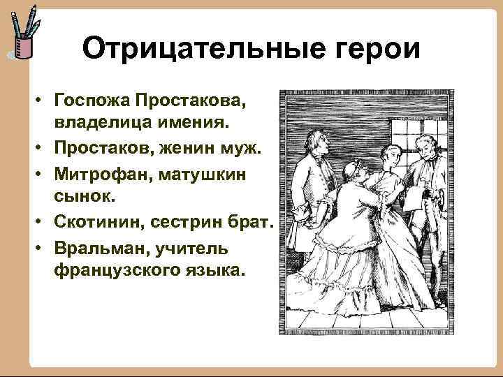 Отрицательные герои • Госпожа Простакова, владелица имения. • Простаков, женин муж. • Митрофан, матушкин