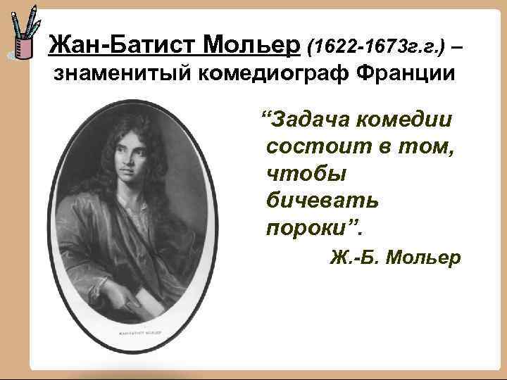 Жан-Батист Мольер (1622 -1673 г. г. ) – знаменитый комедиограф Франции “Задача комедии состоит