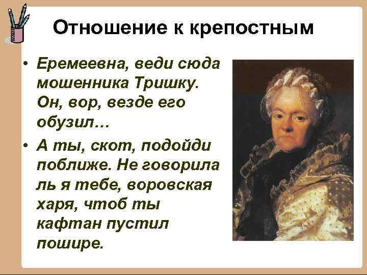 Отношение к крепостным • Еремеевна, веди сюда мошенника Тришку. Он, вор, везде его обузил…