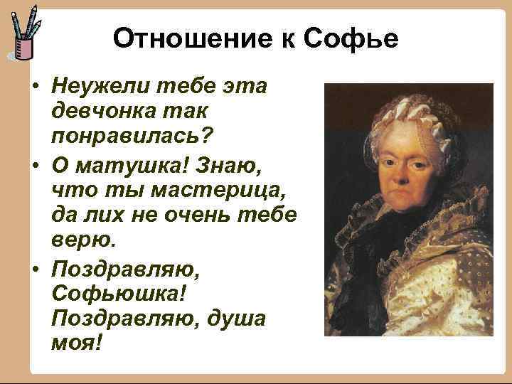 Отношение к Софье • Неужели тебе эта девчонка так понравилась? • О матушка! Знаю,